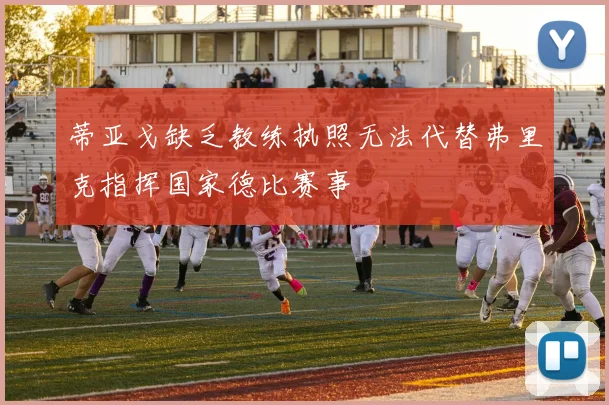 蒂亚戈缺乏教练执照无法代替弗里克指挥国家德比赛事
