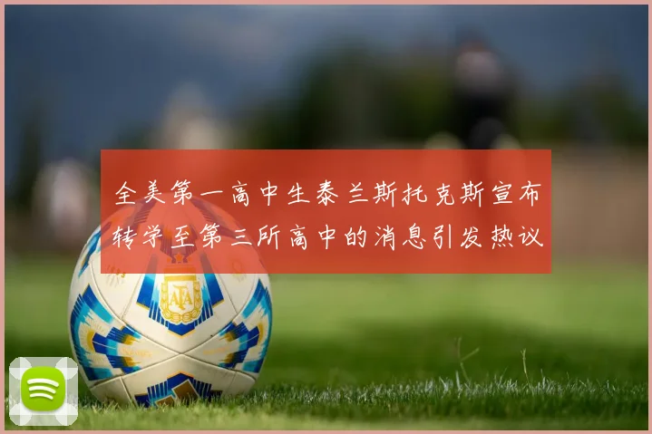 全美第一高中生泰兰斯托克斯宣布转学至第三所高中的消息引发热议