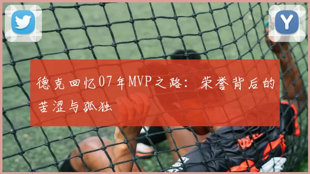德克回忆07年MVP之路：荣誉背后的苦涩与孤独