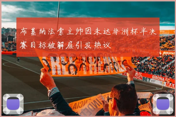 布基纳法索主帅因未达非洲杯半决赛目标被解雇引发热议