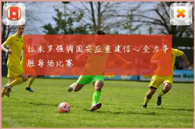 拉米罗强调国安应重建信心全力争胜每场比赛