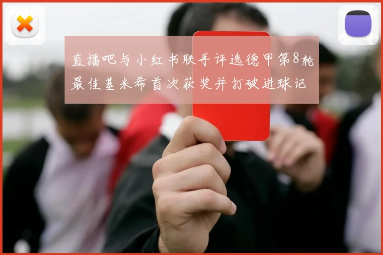 直播吧与小红书联手评选德甲第8轮最佳基米希首次获奖并打破进球记录